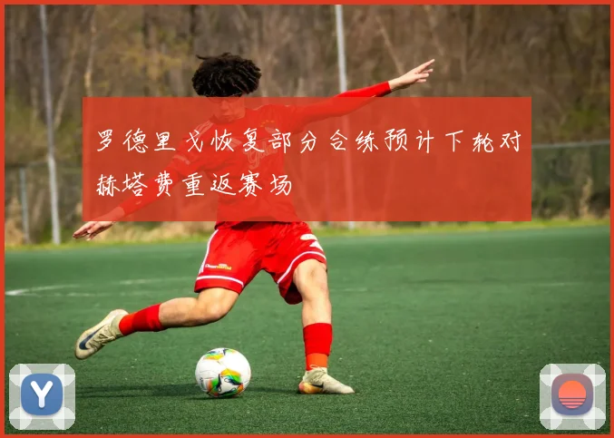 罗德里戈恢复部分合练预计下轮对赫塔费重返赛场