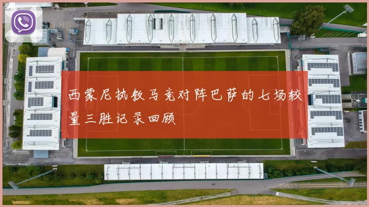 西蒙尼执教马竞对阵巴萨的七场较量三胜记录回顾