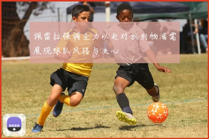 佩雷拉强调全力以赴对抗利物浦需展现球队风格与决心