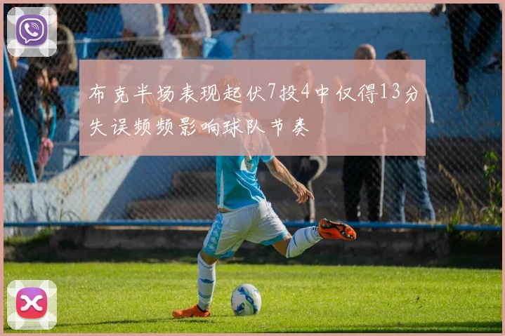 布克半场表现起伏7投4中仅得13分失误频频影响球队节奏