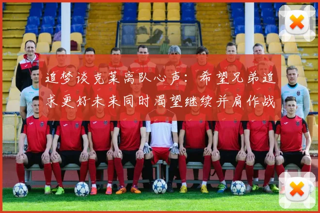 追梦谈克莱离队心声：希望兄弟追求更好未来同时渴望继续并肩作战